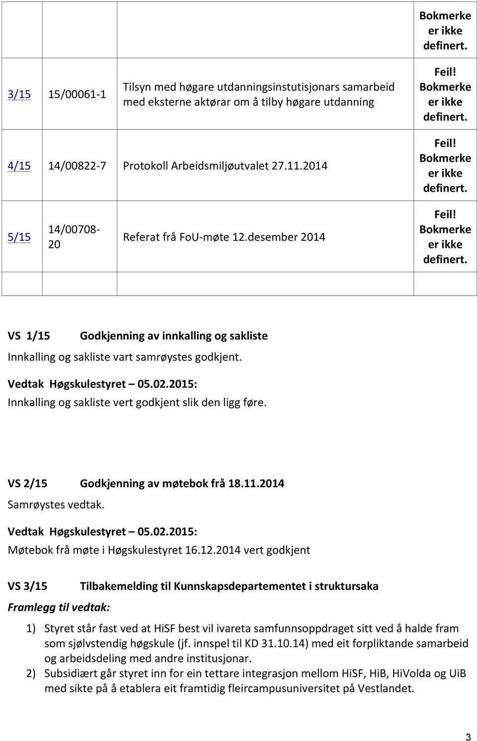 Innkalling og sakliste vert godkjent slik den ligg føre. VS 2/15 Godkjenning av møtebok frå 18.11.2014 Møtebok frå møte i Høgskulestyret 16.12.