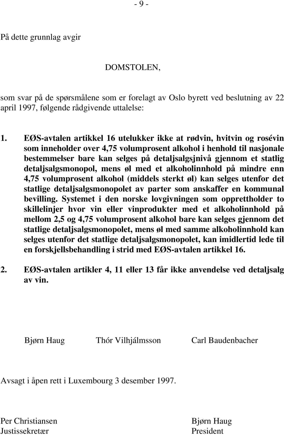 statlig detaljsalgsmonopol, mens øl med et alkoholinnhold på mindre enn 4,75 volumprosent alkohol (middels sterkt øl) kan selges utenfor det statlige detaljsalgsmonopolet av parter som anskaffer en