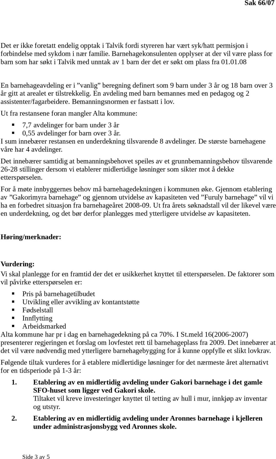 01.08 En barnehageavdeling er i vanlig beregning definert som 9 barn under 3 år og 18 barn over 3 år gitt at arealet er tilstrekkelig.