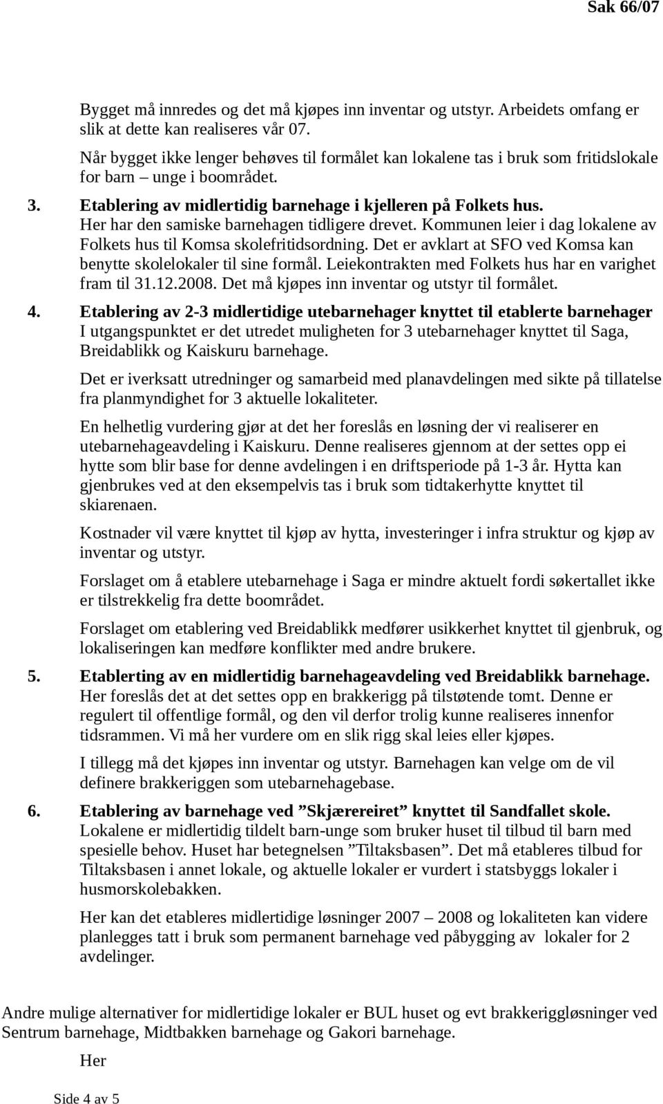 Her har den samiske barnehagen tidligere drevet. Kommunen leier i dag lokalene av Folkets hus til Komsa skolefritidsordning. Det er avklart at SFO ved Komsa kan benytte skolelokaler til sine formål.