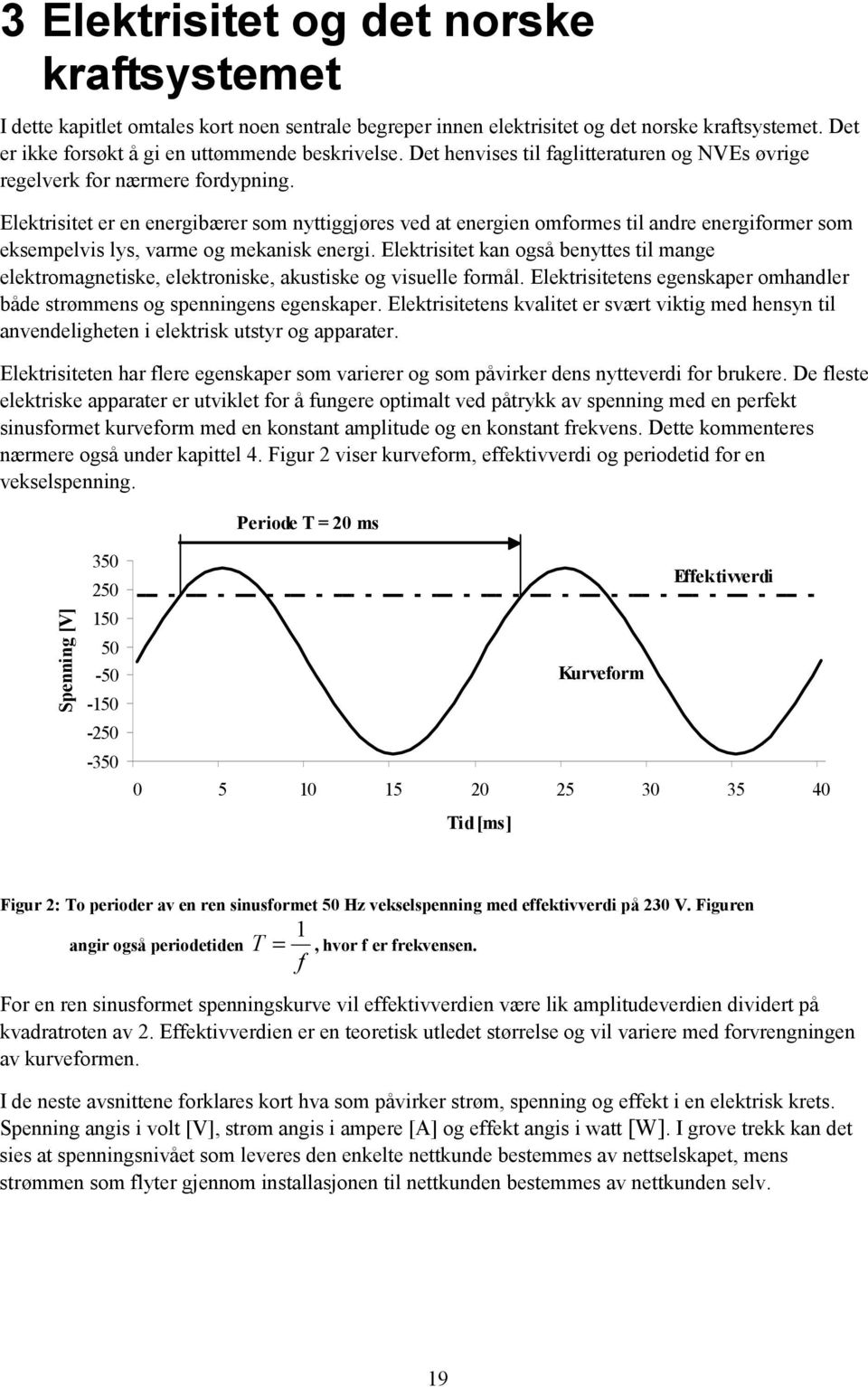 Elektrisitet er en energibærer som nyttiggjøres ved at energien omformes til andre energiformer som eksempelvis lys, varme og mekanisk energi.