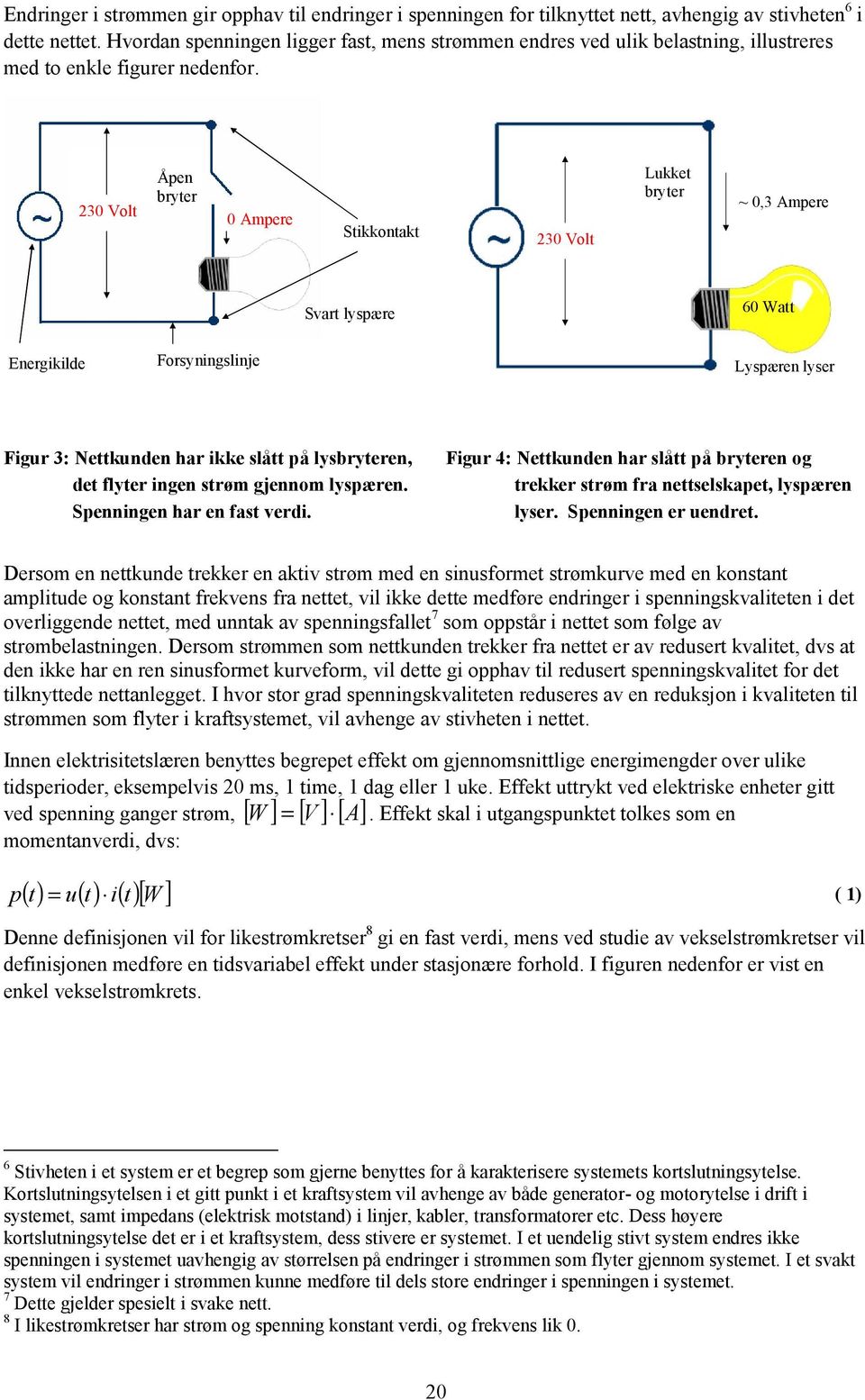 230 Volt Åpen bryter 0 Ampere Stikkontakt 230 Volt Lukket bryter ~ 0,3 Ampere Svart lyspære 60 Watt Energikilde Forsyningslinje Lyspæren lyser Figur 3: Nettkunden har ikke slått på lysbryteren, det