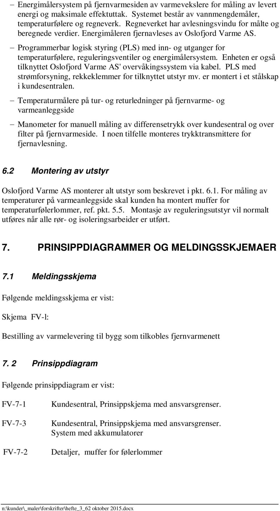 Programmerbar logisk styring (PLS) med inn- og utganger for temperaturfølere, reguleringsventiler og energimålersystem. Enheten er også tilknyttet Oslofjord Varme AS' overvåkingssystem via kabel.