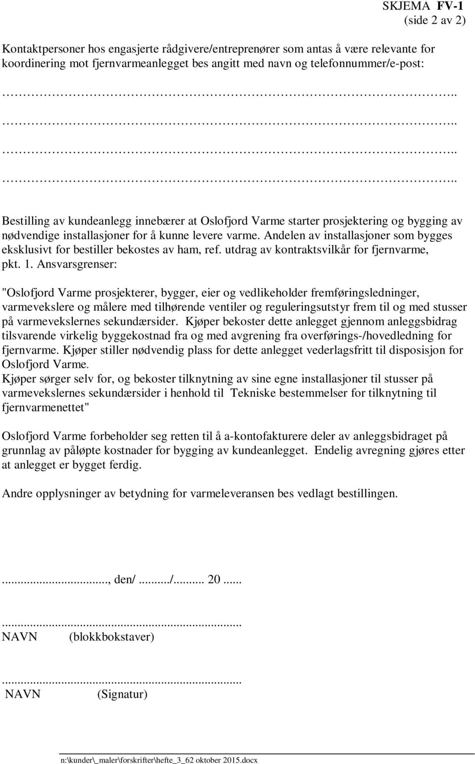 Andelen av installasjoner som bygges eksklusivt for bestiller bekostes av ham, ref. utdrag av kontraktsvilkår for fjernvarme, pkt. 1.