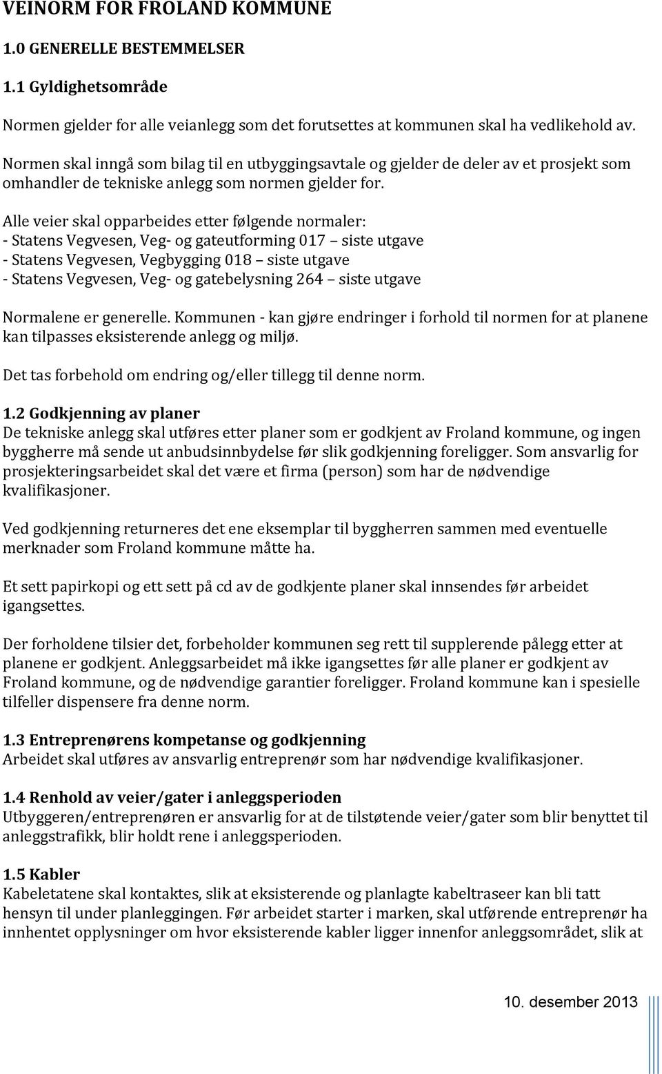 Alle veier skal opparbeides etter følgende normaler: - Statens Vegvesen, Veg- og gateutforming 017 siste utgave - Statens Vegvesen, Vegbygging 018 siste utgave - Statens Vegvesen, Veg- og