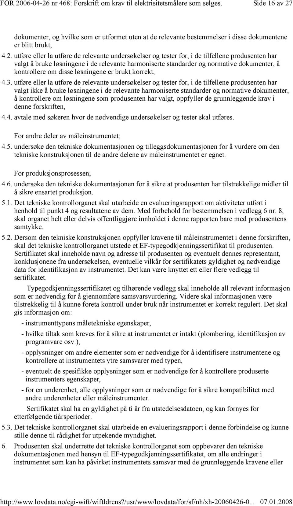 utføre eller la utføre de relevante undersøkelser og tester for, i de tilfellene produsenten har valgt å bruke løsningene i de relevante harmoniserte standarder og normative dokumenter, å kontrollere