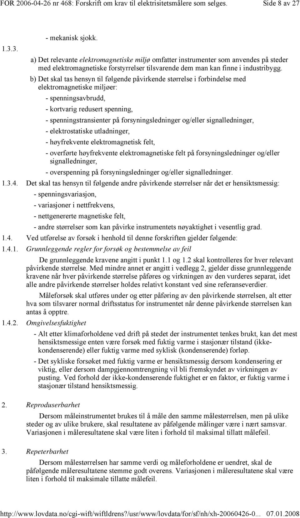 b) Det skal tas hensyn til følgende påvirkende størrelse i forbindelse med elektromagnetiske miljøer: - spenningsavbrudd, - kortvarig redusert spenning, - spenningstransienter på forsyningsledninger