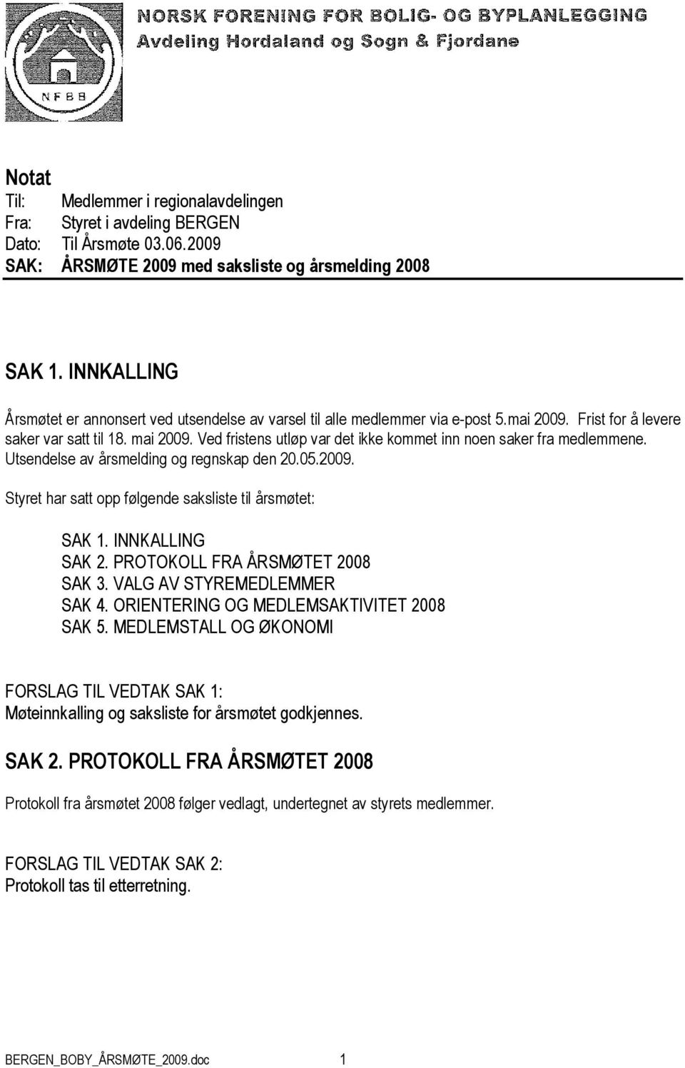 Ved fristens utløp var det ikke kommet inn noen saker fra medlemmene. Utsendelse av årsmelding og regnskap den 20.05.2009. Styret har satt opp følgende saksliste til årsmøtet: SAK 1. INNKALLING SAK 2.