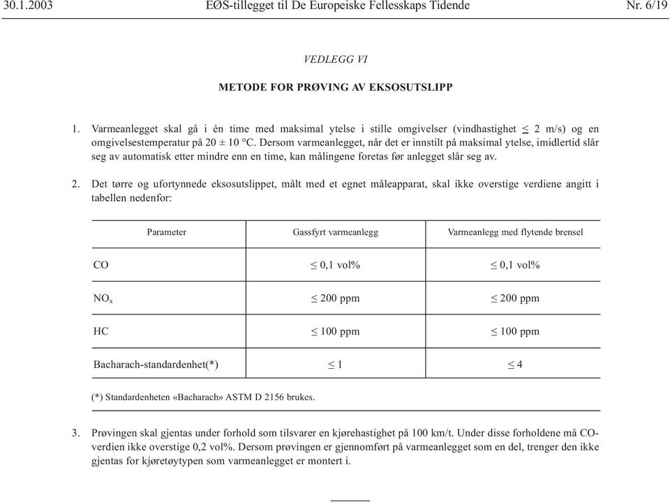 Dersom varmeanlegget, når det er innstilt på maksimal ytelse, imidlertid slår seg av automatisk etter mindre enn en time, kan målingene foretas før anlegget slår seg av. 2.