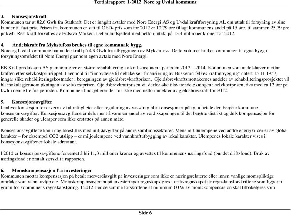 Det er budsjettert med netto inntekt på 13,4 millioner kroner for 2012. 4. Andelskraft fra Mykstufoss brukes til egne kommunale bygg.