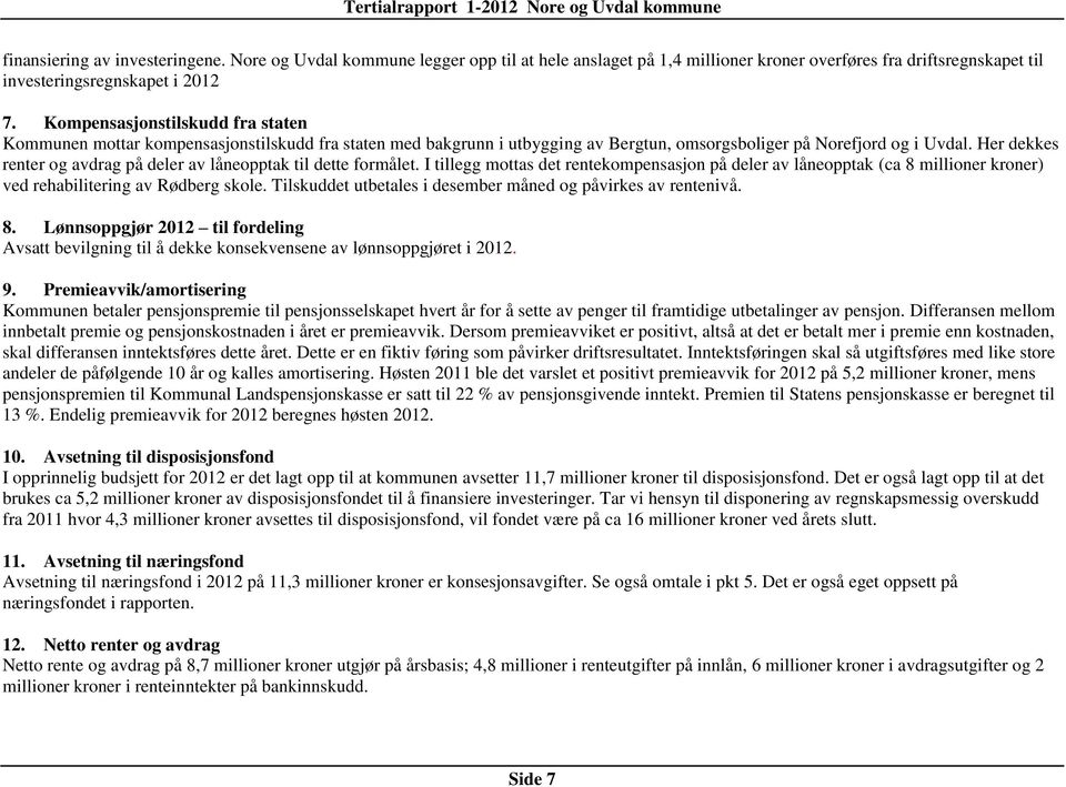 Her dekkes renter og avdrag på deler av låneopptak til dette formålet. I tillegg mottas det rentekompensasjon på deler av låneopptak (ca 8 millioner kroner) ved rehabilitering av Rødberg skole.