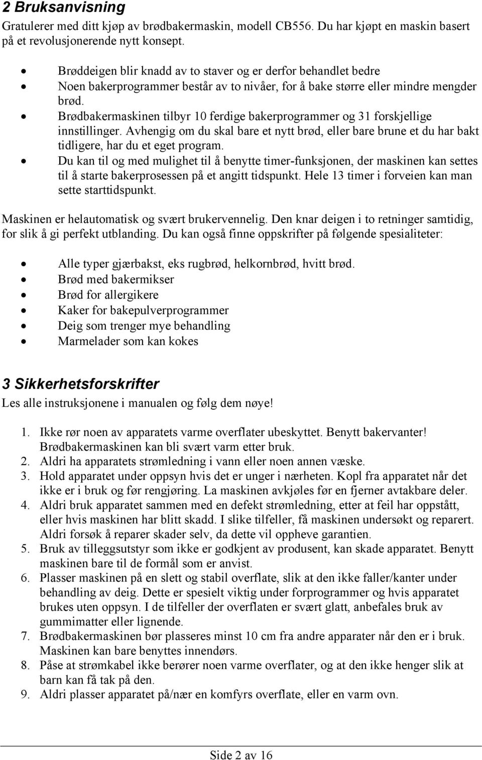 Brødbakermaskinen tilbyr 10 ferdige bakerprogrammer og 31 forskjellige innstillinger. Avhengig om du skal bare et nytt brød, eller bare brune et du har bakt tidligere, har du et eget program.