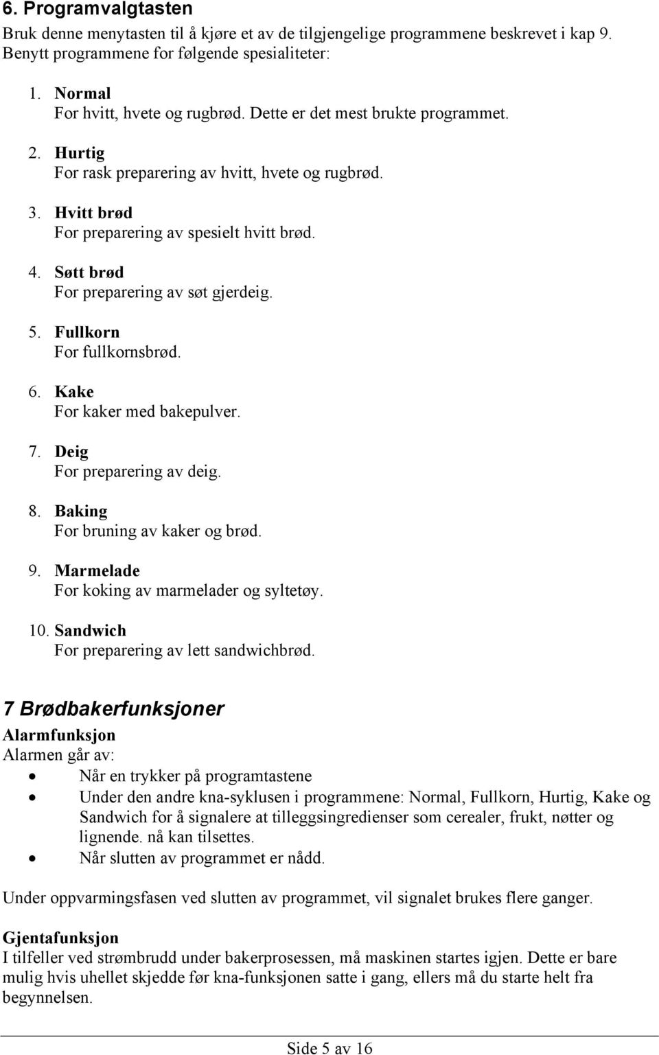 Fullkorn For fullkornsbrød. 6. Kake For kaker med bakepulver. 7. Deig For preparering av deig. 8. Baking For bruning av kaker og brød. 9. Marmelade For koking av marmelader og syltetøy. 10.