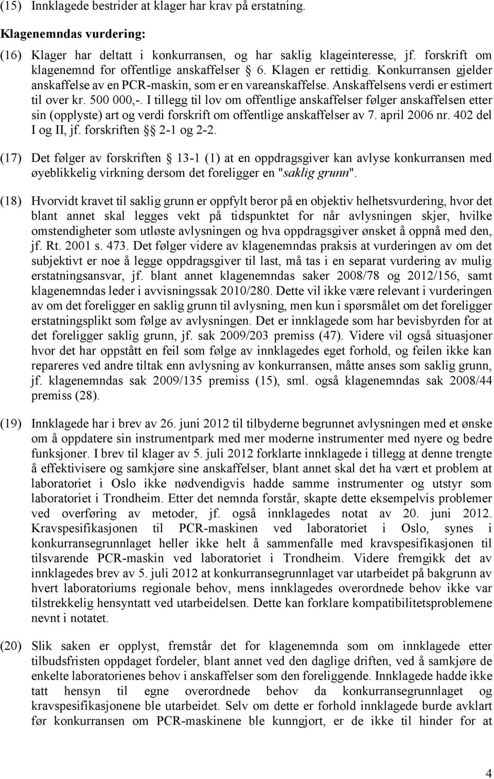 500 000,-. I tillegg til lov om offentlige anskaffelser følger anskaffelsen etter sin (opplyste) art og verdi forskrift om offentlige anskaffelser av 7. april 2006 nr. 402 del I og II, jf.