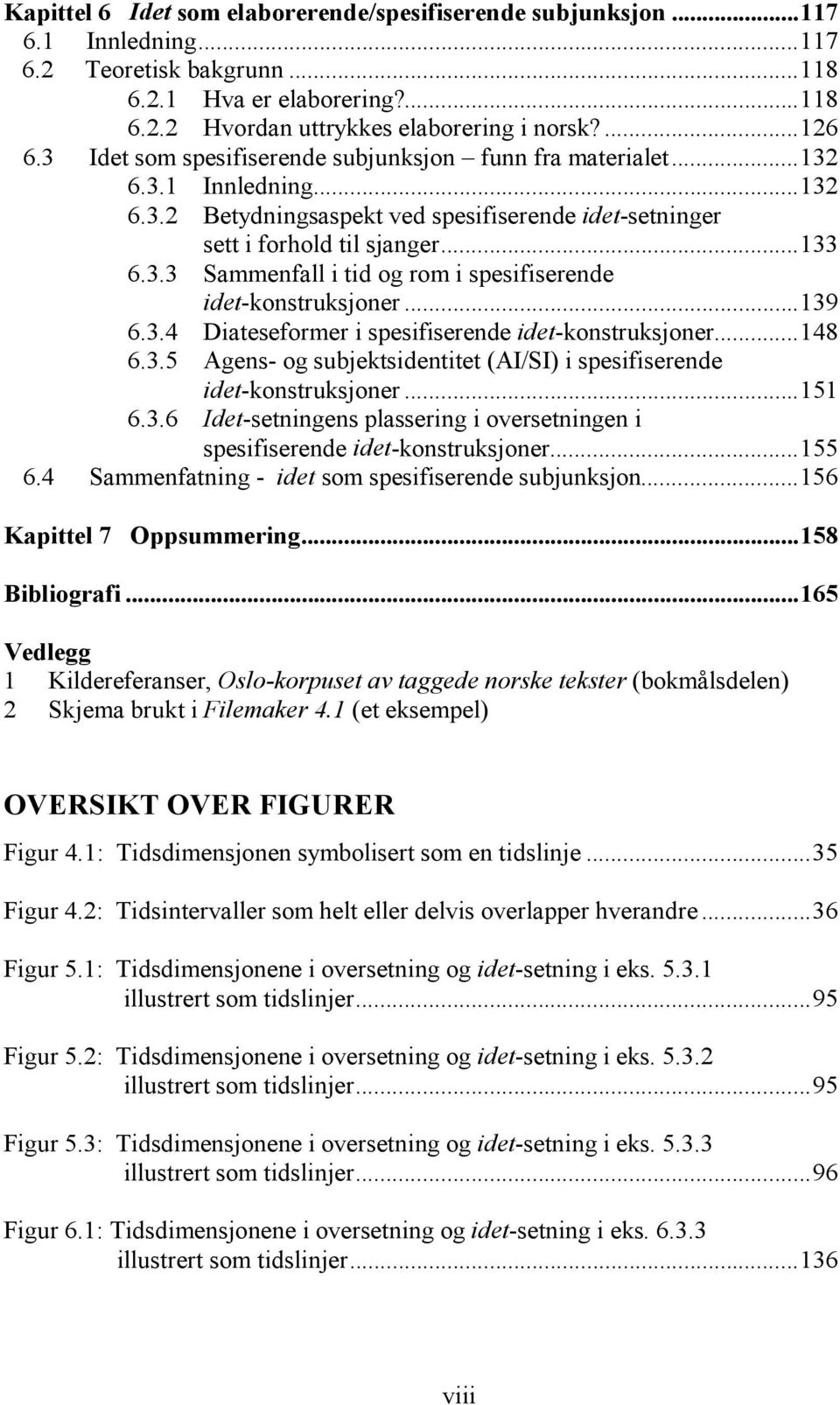 ..139 6.3.4 Diateseformer i spesifiserende idet-konstruksjoner...148 6.3.5 Agens- og subjektsidentitet (AI/SI) i spesifiserende idet-konstruksjoner...151 6.3.6 Idet-setningens plassering i oversetningen i spesifiserende idet-konstruksjoner.