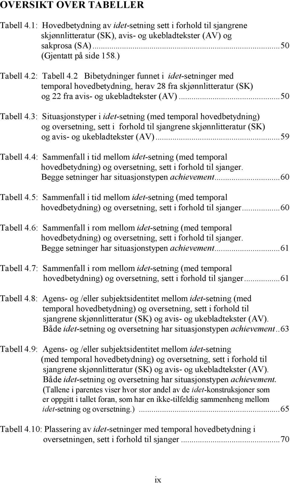 3: Situasjonstyper i idet-setning (med temporal hovedbetydning) og oversetning, sett i forhold til sjangrene skjønnlitteratur (SK) og avis- og ukebladtekster (AV)...59 Tabell 4.