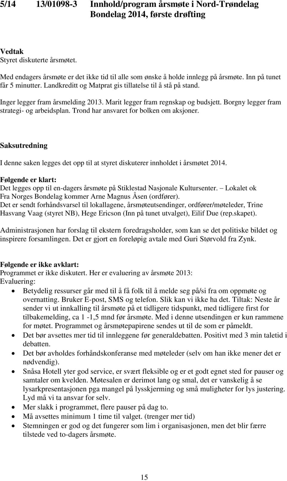 Inger legger fram årsmelding 2013. Marit legger fram regnskap og budsjett. Borgny legger fram strategi- og arbeidsplan. Trond har ansvaret for bolken om aksjoner.