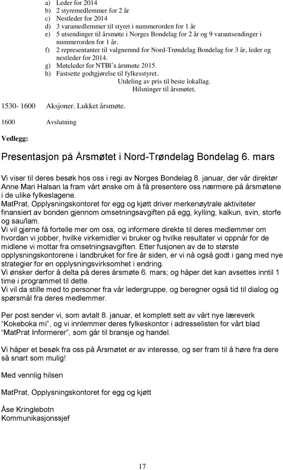 h) Fastsette godtgjørelse til fylkesstyret. Utdeling av pris til beste lokallag. Hilsninger til årsmøtet. 1530-1600 Aksjoner. Lukket årsmøte.