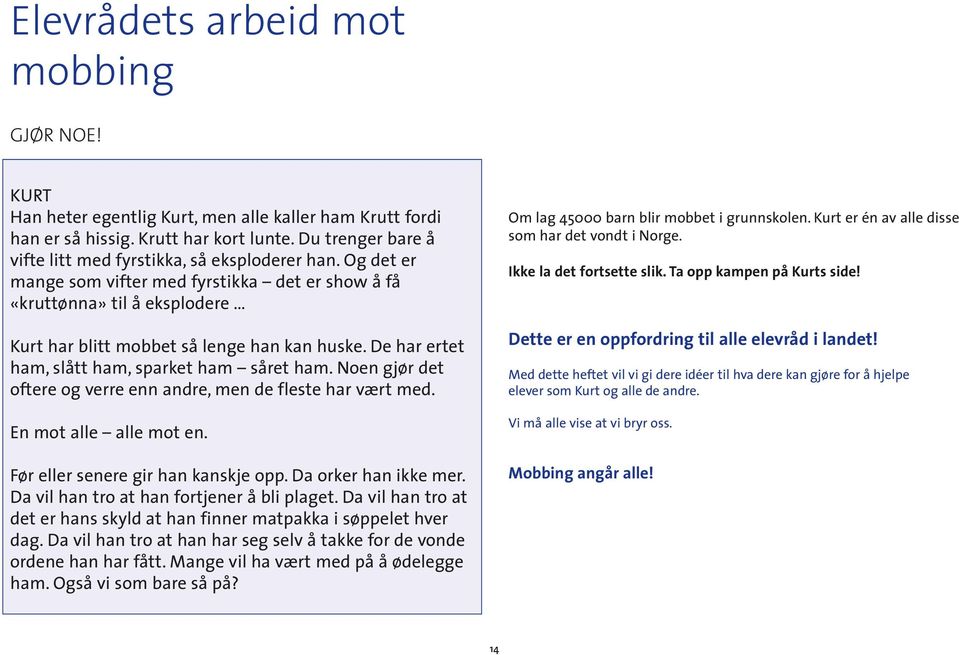 De har ertet ham, slått ham, sparket ham såret ham. Noen gjør det oftere og verre enn andre, men de fleste har vært med. En mot alle alle mot en. Før eller senere gir han kanskje opp.