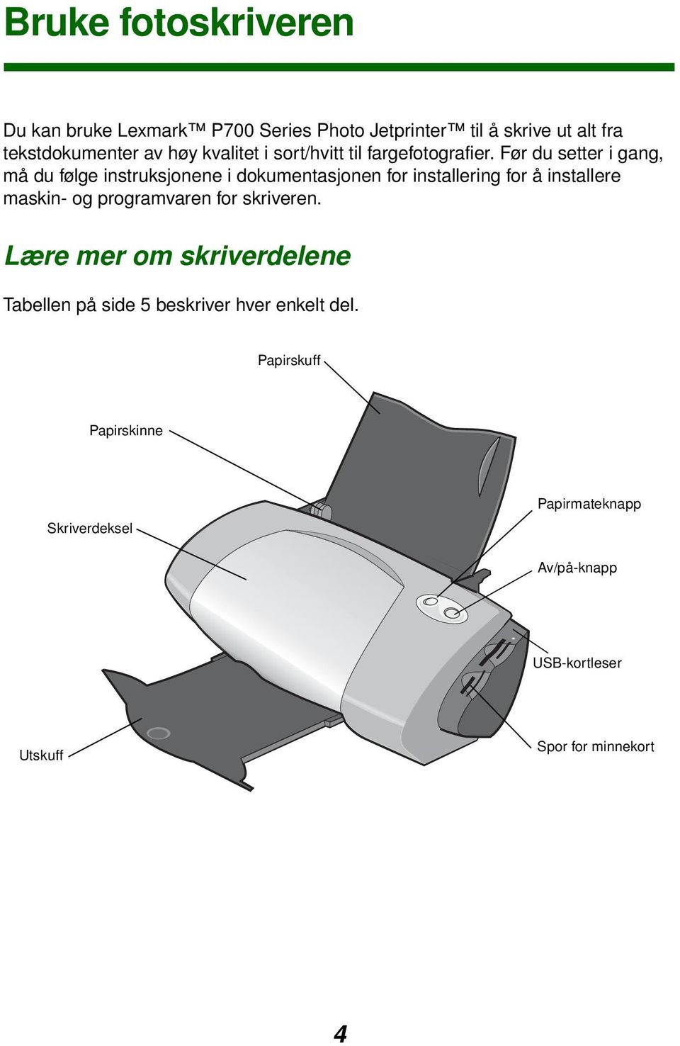 Før du setter i gang, må du følge instruksjonene i dokumentasjonen for installering for å installere maskin- og