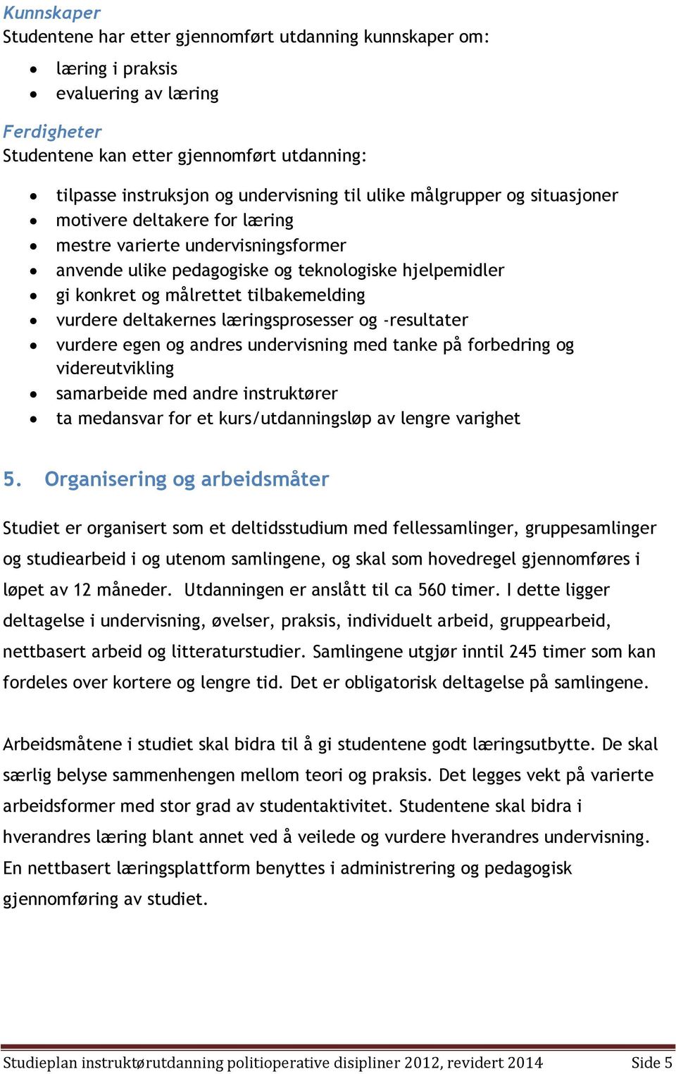 vurdere deltakernes læringsprosesser og -resultater vurdere egen og andres undervisning med tanke på forbedring og videreutvikling samarbeide med andre instruktører ta medansvar for et