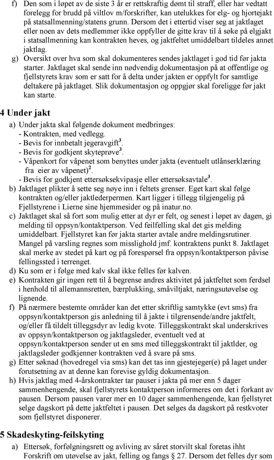 Dersom det i ettertid viser seg at jaktlaget eller noen av dets medlemmer ikke oppfyller de gitte krav til å søke på elgjakt i statsallmenning kan kontrakten heves, og jaktfeltet umiddelbart tildeles