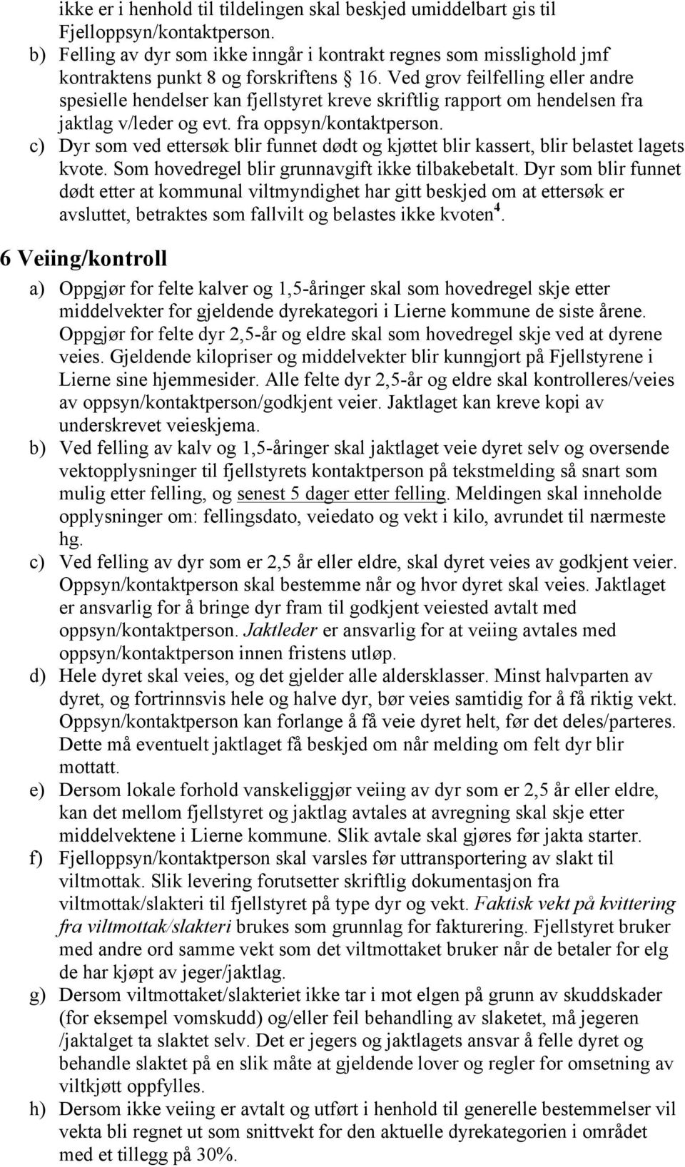 Ved grov feilfelling eller andre spesielle hendelser kan fjellstyret kreve skriftlig rapport om hendelsen fra jaktlag v/leder og evt. fra oppsyn/kontaktperson.