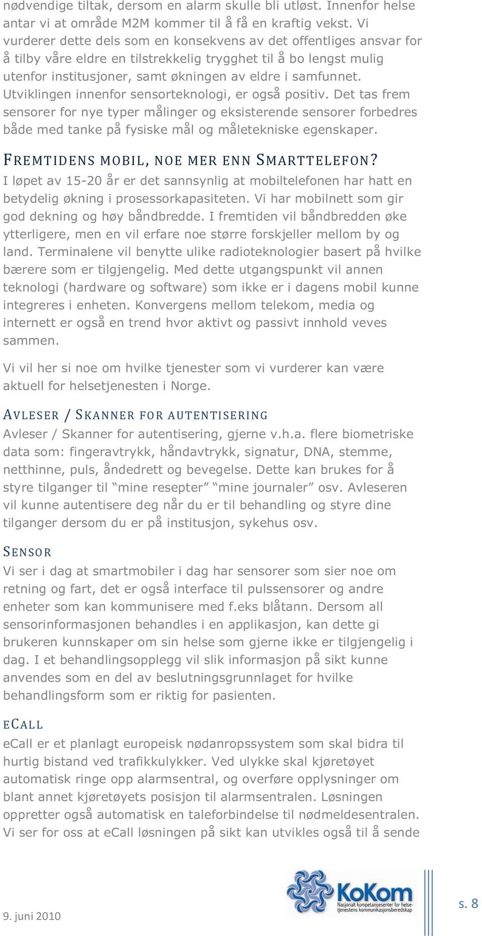 Utviklingen innenfor sensorteknologi, er også positiv. Det tas frem sensorer for nye typer målinger og eksisterende sensorer forbedres både med tanke på fysiske mål og måletekniske egenskaper.