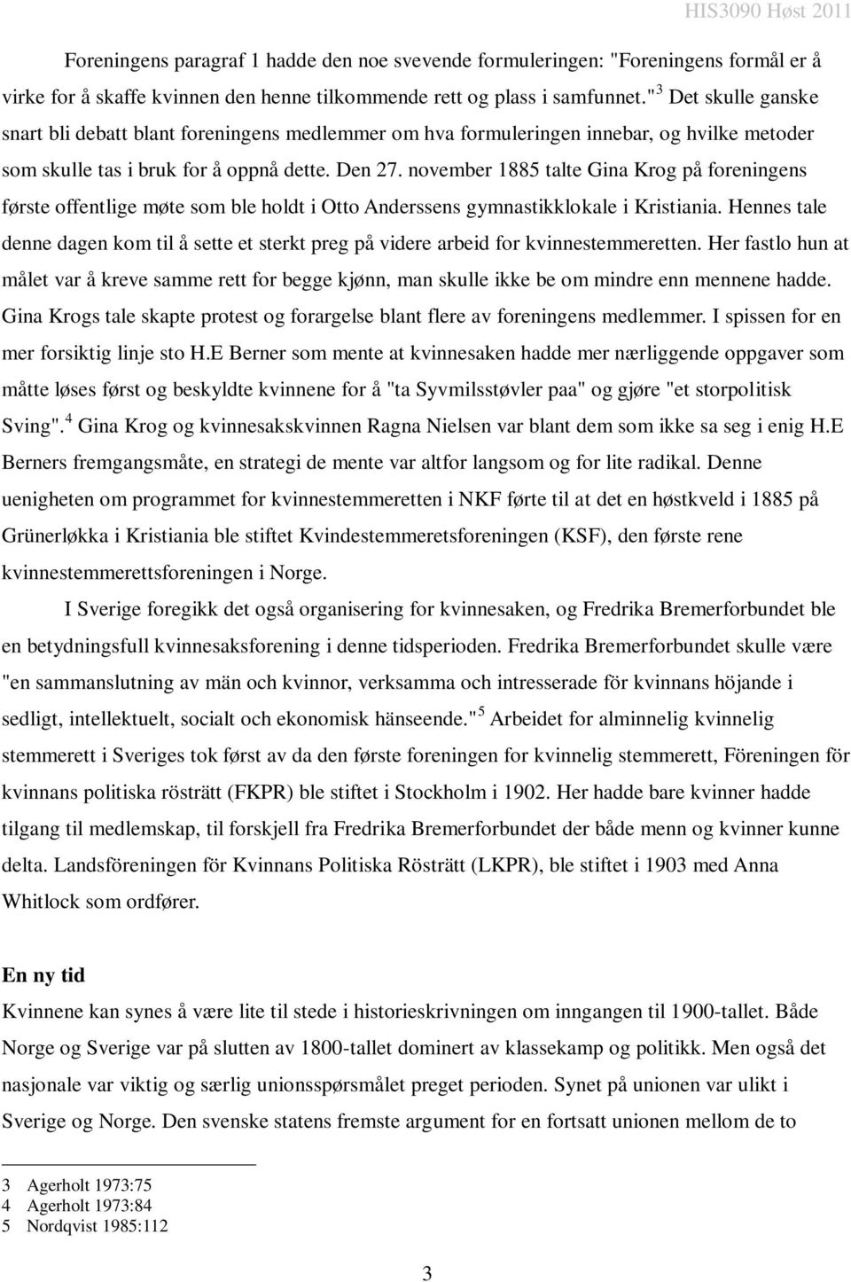 november 1885 talte Gina Krog på foreningens første offentlige møte som ble holdt i Otto Anderssens gymnastikklokale i Kristiania.