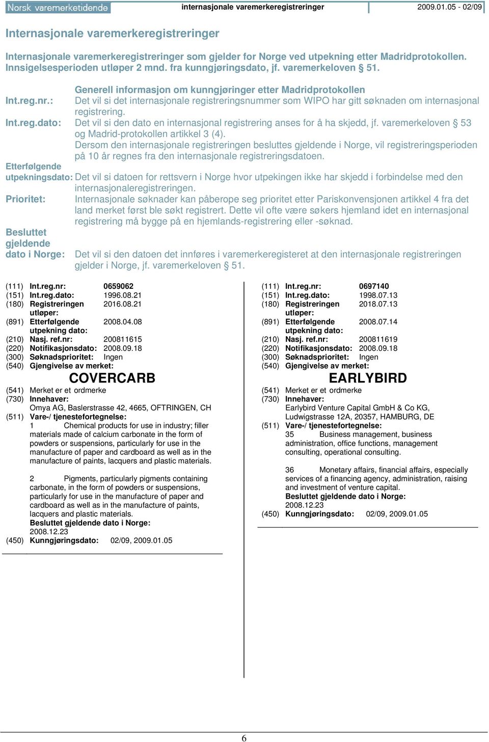 : Det vil si det internasjonale registreringsnummer som WIPO har gitt søknaden om internasjonal registrering. Int.reg.dato: Det vil si den dato en internasjonal registrering anses for å ha skjedd, jf.