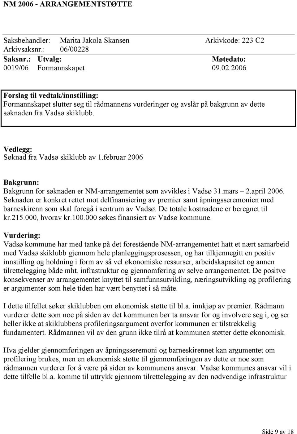 2006 Forslag til vedtak/innstilling: Formannskapet slutter seg til rådmannens vurderinger og avslår på bakgrunn av dette søknaden fra Vadsø skiklubb. Vedlegg: Søknad fra Vadsø skiklubb av 1.