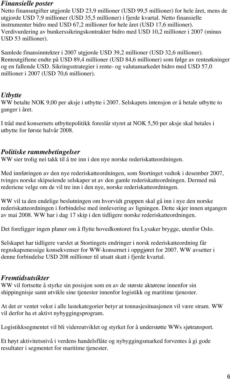 Verdivurdering av bunkerssikringskontrakter bidro med USD 10,2 millioner i 2007 (minus USD 53 millioner). Samlede finansinntekter i 2007 utgjorde USD 39,2 millioner (USD 32,6 millioner).