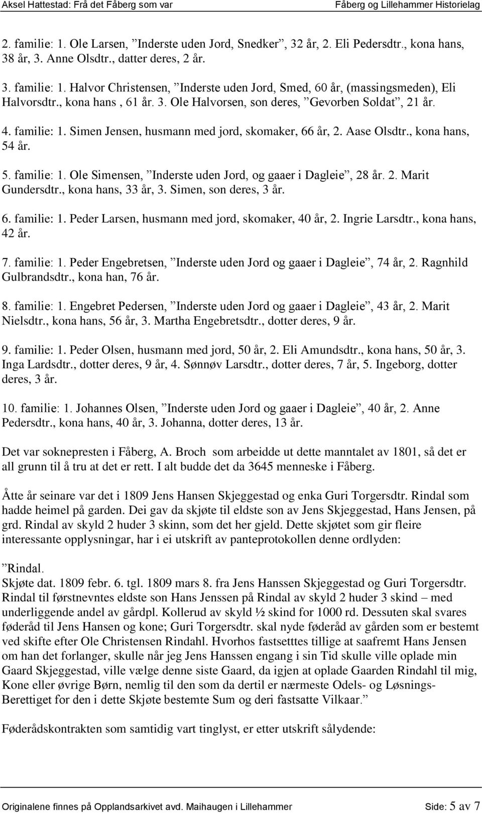 2. Marit Gundersdtr., kona hans, 33 år, 3. Simen, son deres, 3 år. 6. familie: 1. Peder Larsen, husmann med jord, skomaker, 40 år, 2. Ingrie Larsdtr., kona hans, 42 år. 7. familie: 1. Peder Engebretsen, Inderste uden Jord og gaaer i Dagleie, 74 år, 2.