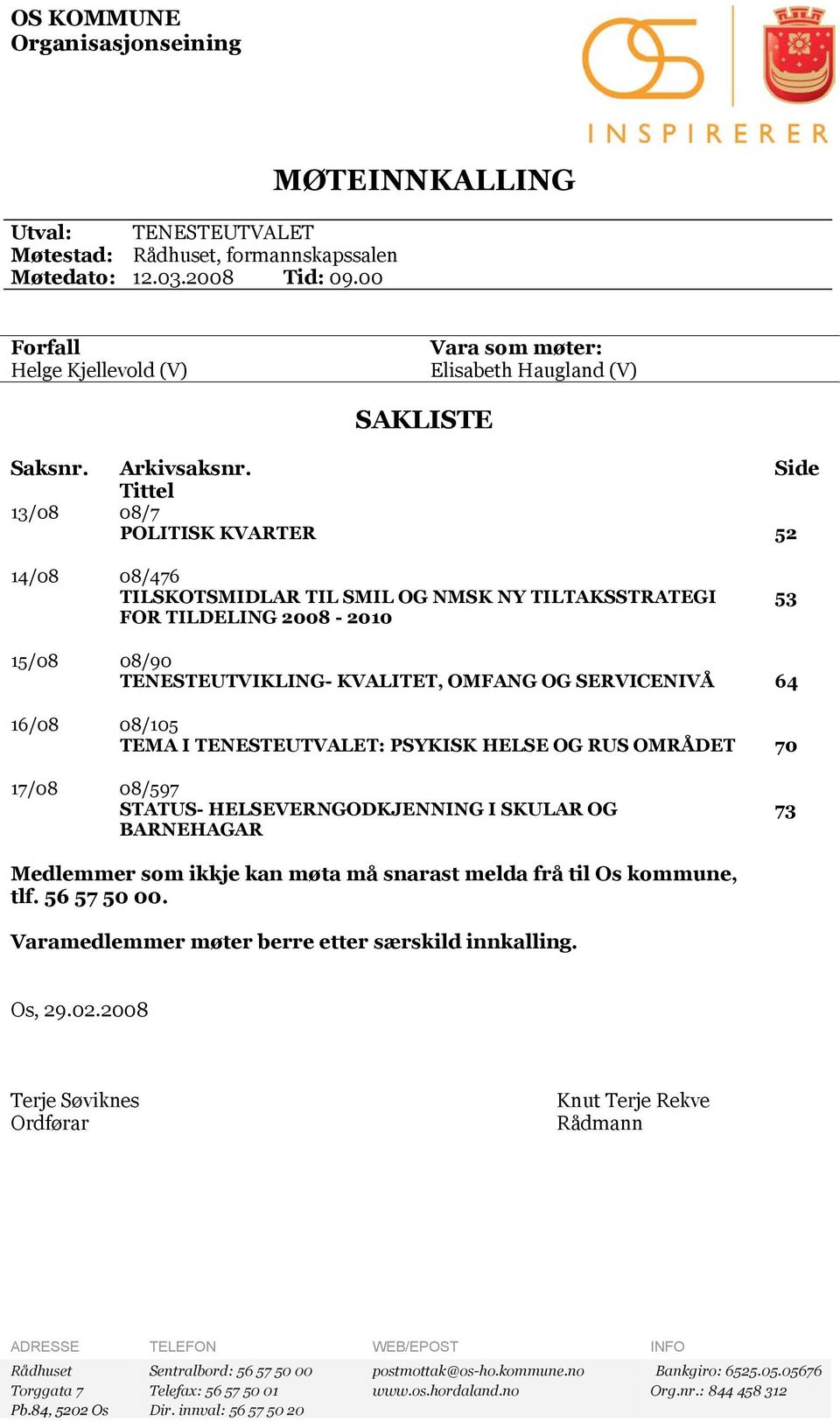 Side Tittel 13/08 08/7 POLITISK KVARTER 52 14/08 08/476 TILSKOTSMIDLAR TIL SMIL OG NMSK NY TILTAKSSTRATEGI FOR TILDELING 2008-2010 53 15/08 08/90 TENESTEUTVIKLING- KVALITET, OMFANG OG SERVICENIVÅ 64