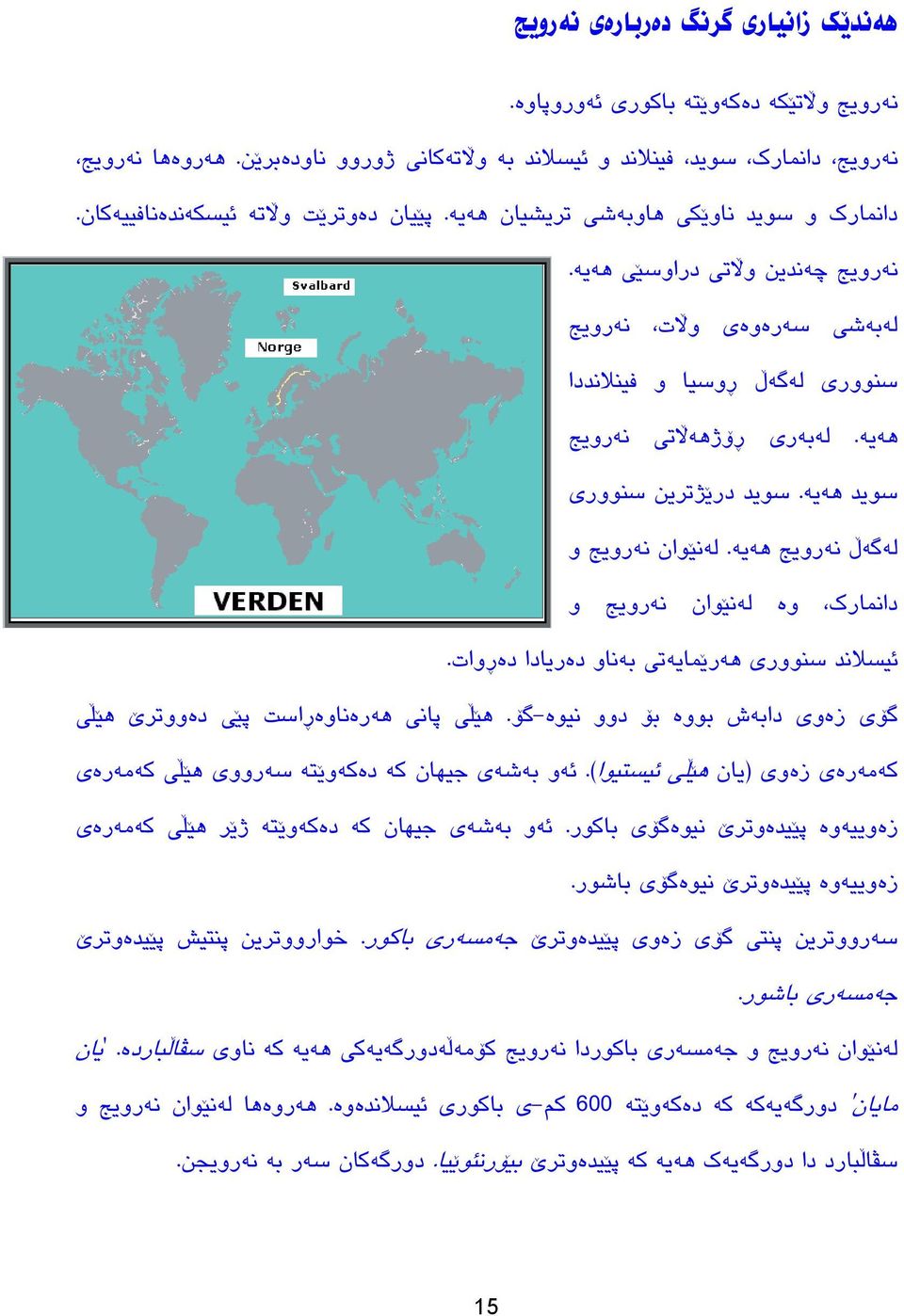 لهبهری ڕۆژهه تی نهرویج سوید ههیه. سوید در ژترین سنووری لهگهڵ نهرویج ههیه. لهن وان نهرویج و دانمارک وه لهن وان نهرویج و ي یسلاند سنووری ههر مایهتی بهناو دهریادا دهڕوات.