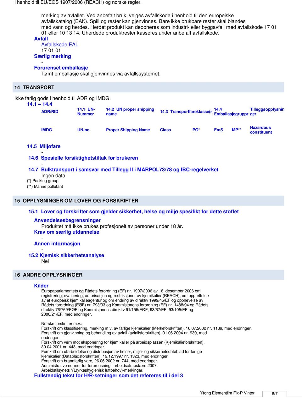 Avfall Avfallskode EAL 17 01 01 Særlig merking Forurenset emballasje Tømt emballasje skal gjenvinnes via avfallssystemet. 14 TRANSPORT Ikke farlig gods i henhold til ADR og IMDG. 14.1 14.4 14.1 UN 14.