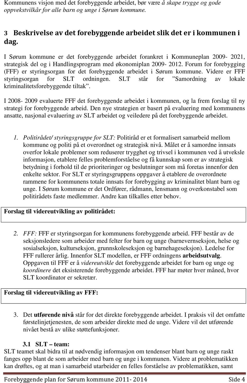 I Sørum kommune er det forebyggende arbeidet forankret i Kommuneplan 2009-2021, strategisk del og i Handlingsprogram med økonomiplan 2009-2012.