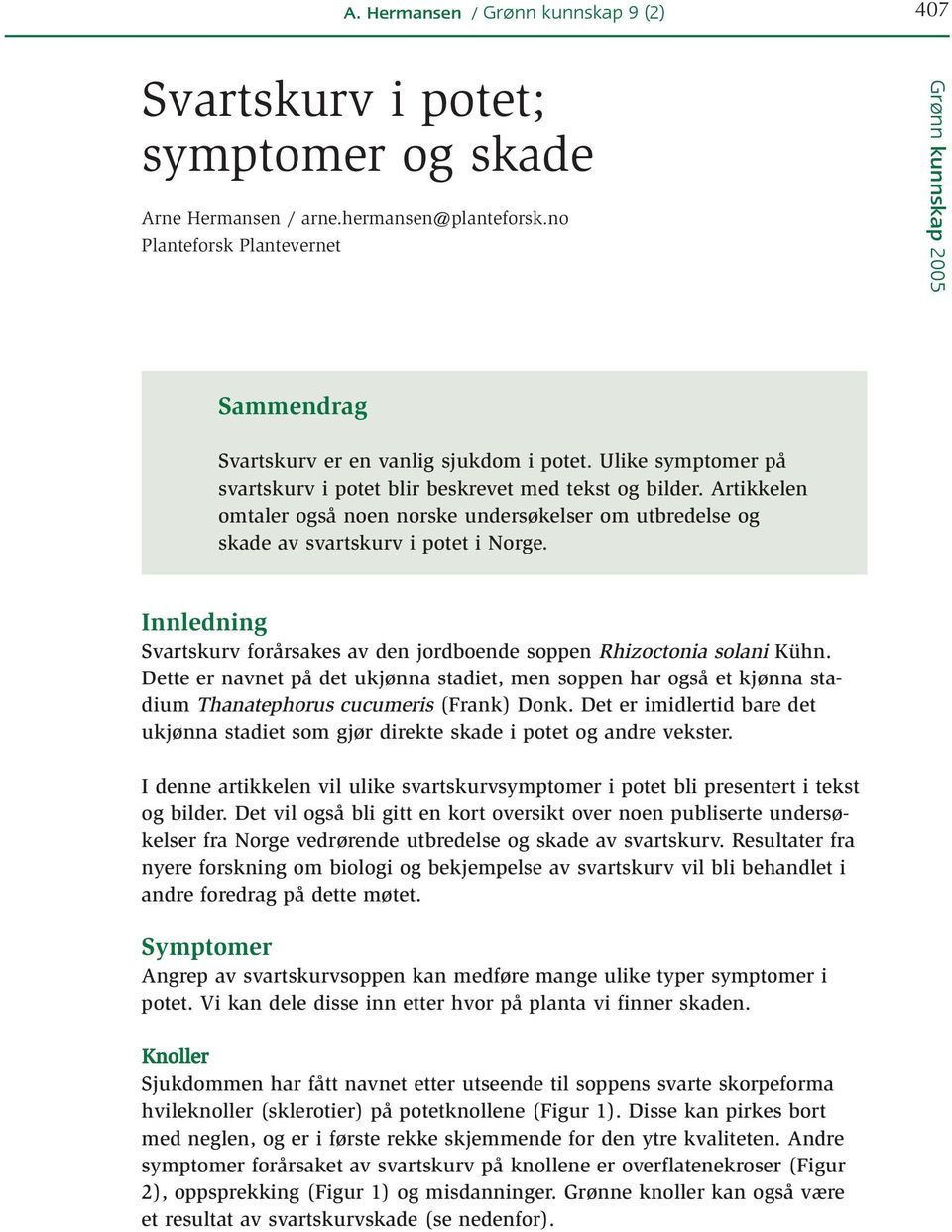 Artikkelen omtaler også noen norske undersøkelser om utbredelse og skade av svartskurv i potet i Norge. Innledning Svartskurv forårsakes av den jordboende soppen Rhizoctonia solani Kühn.