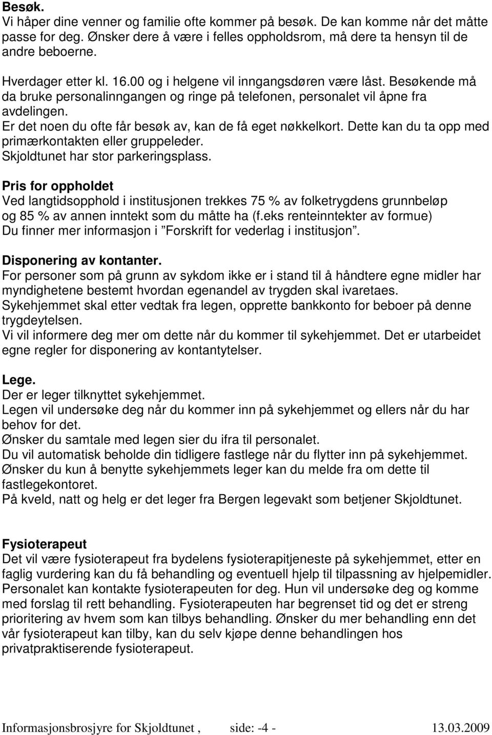 Er det noen du ofte får besøk av, kan de få eget nøkkelkort. Dette kan du ta opp med primærkontakten eller gruppeleder. Skjoldtunet har stor parkeringsplass.