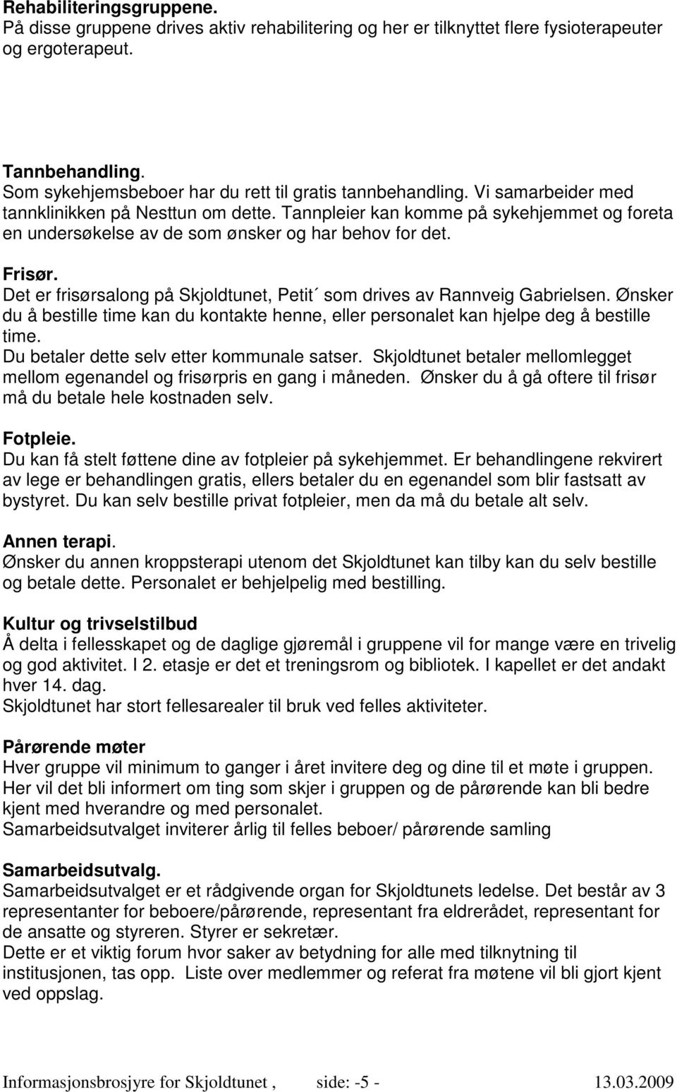 Tannpleier kan komme på sykehjemmet og foreta en undersøkelse av de som ønsker og har behov for det. Frisør. Det er frisørsalong på Skjoldtunet, Petit som drives av Rannveig Gabrielsen.