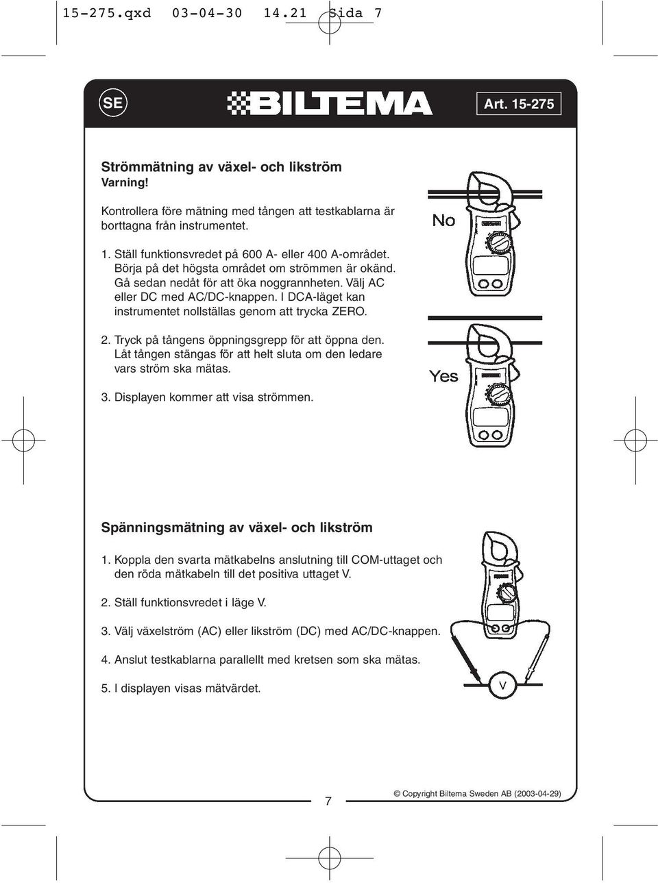 Tryck på tångens öppningsgrepp för att öppna den. Låt tången stängas för att helt sluta om den ledare vars ström ska mätas. 3. Displayen kommer att visa strömmen.