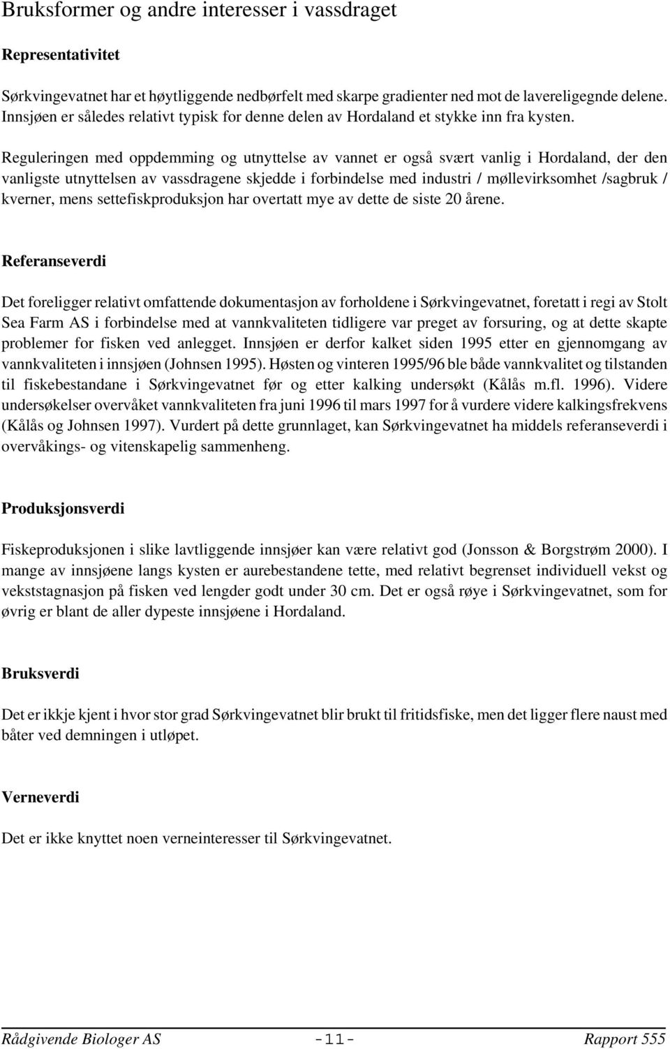 Reguleringen med oppdemming og utnyttelse av vannet er også svært vanlig i Hordaland, der den vanligste utnyttelsen av vassdragene skjedde i forbindelse med industri / møllevirksomhet /sagbruk /