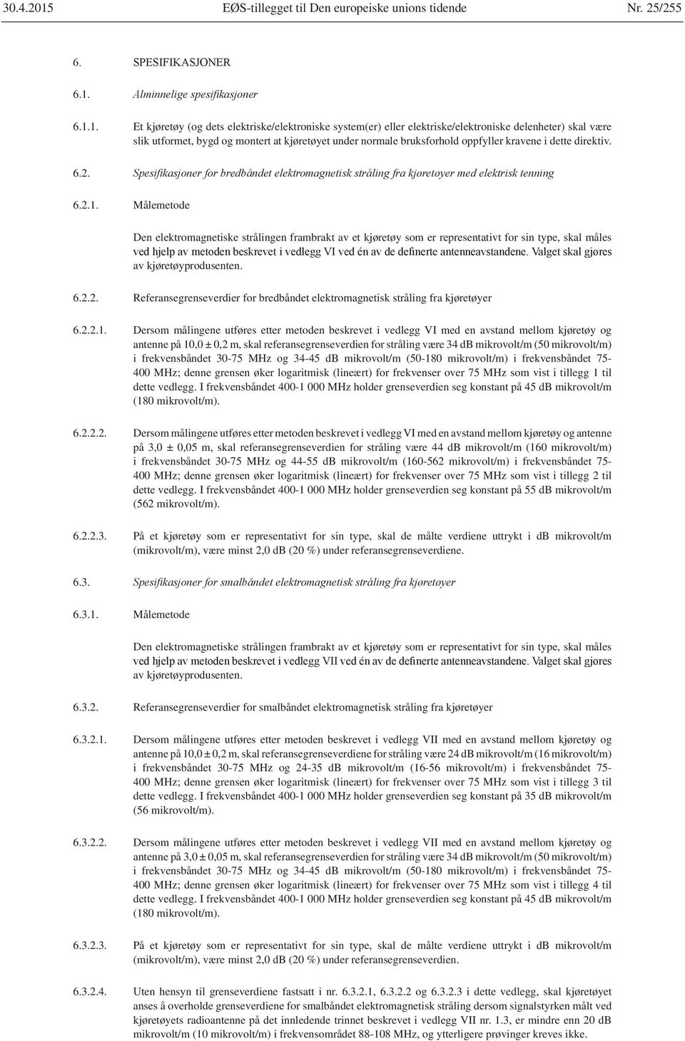 kravene i dette direktiv. 6.2. 6.2.1. Målemetode Den elektromagnetiske strålingen frambrakt av et kjøretøy som er representativt for sin type, skal måles av kjøretøyprodusenten. 6.2.2. Referansegrenseverdier for bredbåndet elektromagnetisk stråling fra kjøretøyer 6.