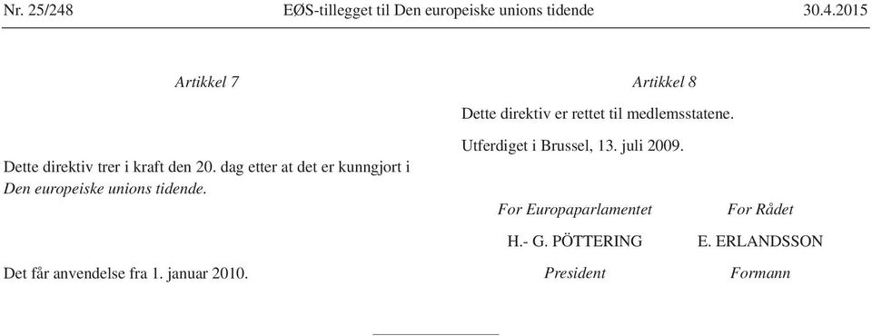 dag etter at det er kunngjort i Den europeiske unions tidende. Det får anvendelse fra 1.