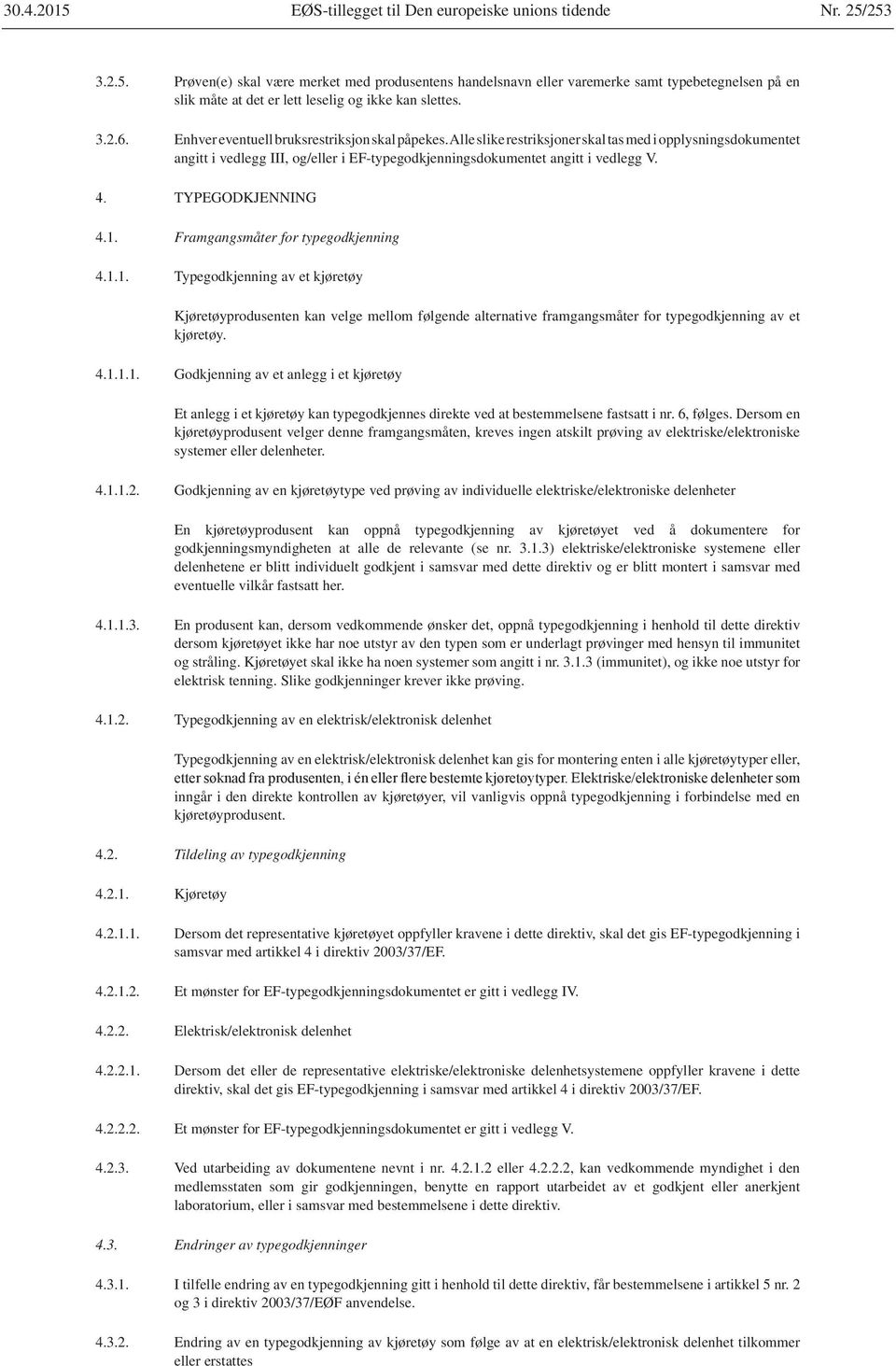 Enhver eventuell bruksrestriksjon skal påpekes. Alle slike restriksjoner skal tas med i opplysningsdokumentet angitt i vedlegg III, og/eller i EF-typegodkjenningsdokumentet angitt i vedlegg V. 4.