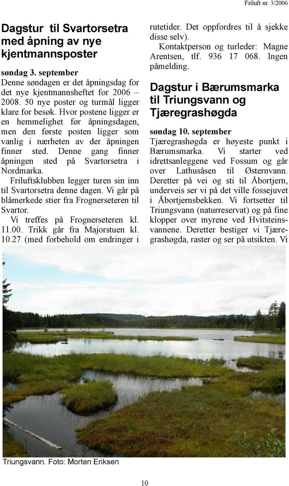 Denne gang finner åpningen sted på Svartorsetra i Nordmarka. Friluftsklubben legger turen sin inn til Svartorsetra denne dagen. Vi går på blåmerkede stier fra Frognerseteren til Svartor.