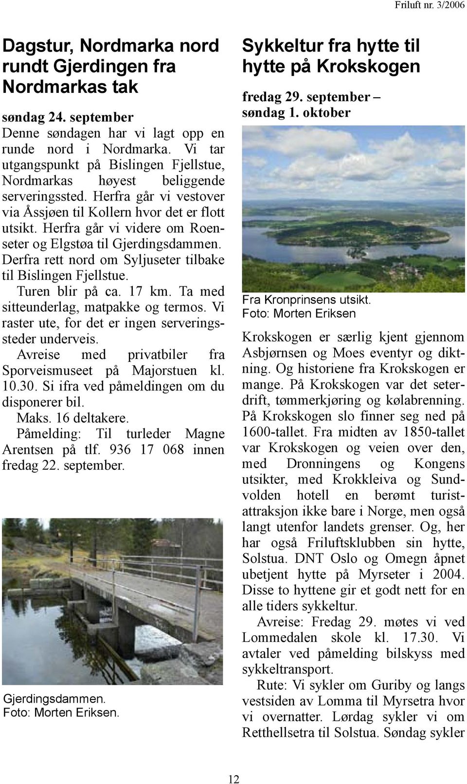 Herfra går vi videre om Roenseter og Elgstøa til Gjerdingsdammen. Derfra rett nord om Syljuseter tilbake til Bislingen Fjellstue. Turen blir på ca. 17 km. Ta med sitteunderlag, matpakke og termos.