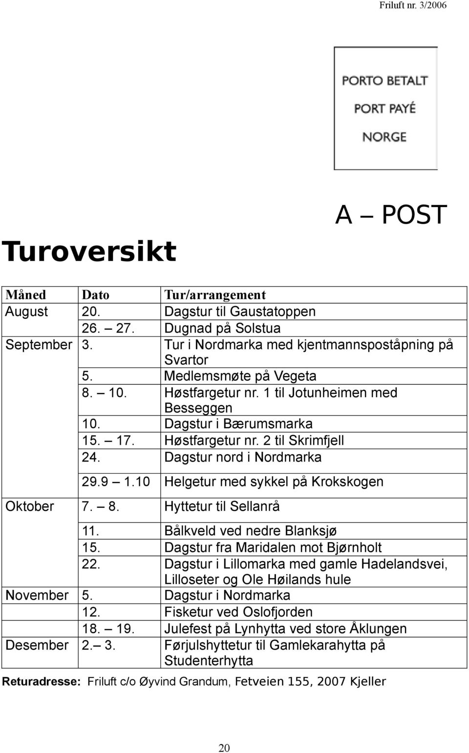 10 Helgetur med sykkel på Krokskogen Oktober 7. 8. Hyttetur til Sellanrå 11. Bålkveld ved nedre Blanksjø 15. Dagstur fra Maridalen mot Bjørnholt 22.