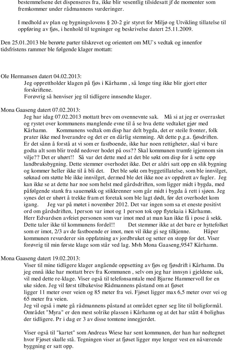 2013 ble berørte parter tilskrevet og orientert om MU`s vedtak og innenfor tidsfristens rammer ble følgende klager mottatt: Ole Hermansen datert 04.02.