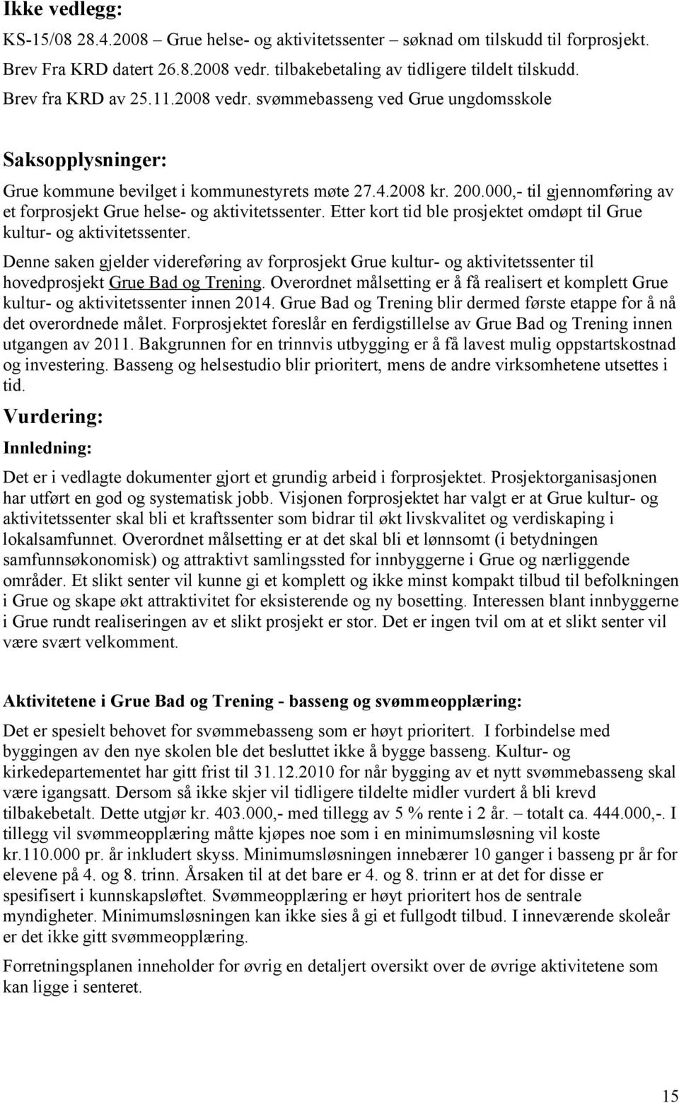 000,- til gjennomføring av et forprosjekt Grue helse- og aktivitetssenter. Etter kort tid ble prosjektet omdøpt til Grue kultur- og aktivitetssenter.